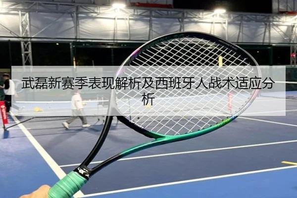 武磊新赛季表现解析及西班牙人战术适应分析